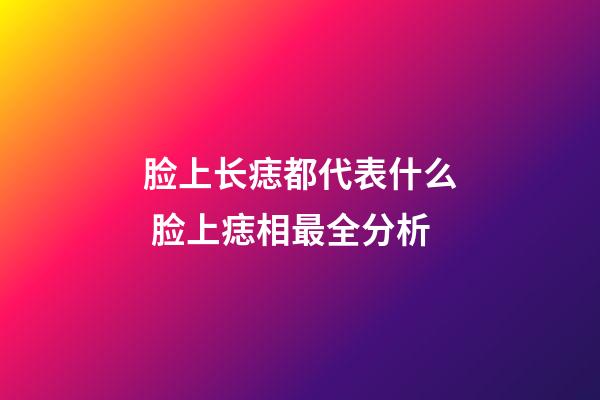 脸上长痣都代表什么 脸上痣相最全分析